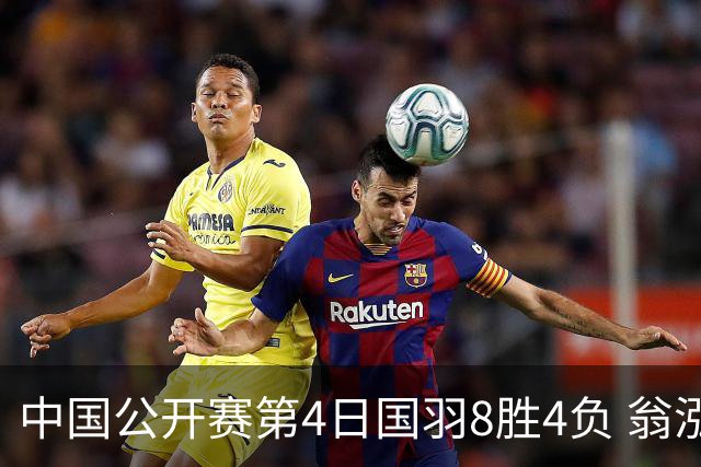 中国公开赛第4日国羽8胜4负 翁泓阳王祉怡进4强